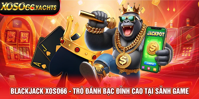 Blackjack Xoso66 - Trò Đánh Bạc Đỉnh Cao Tại Sảnh Game