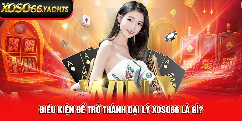 Điều kiện để trở thành đại lý Xoso66 là gì?