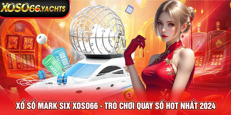 Xổ Số Mark Six Xoso66 - Trò Chơi Quay Số Hot Nhất 2024